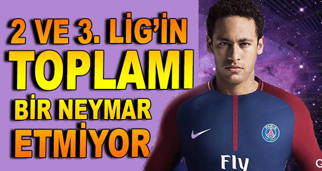 2 ve 3. Lig'in toplamı Neymar etmiyor!