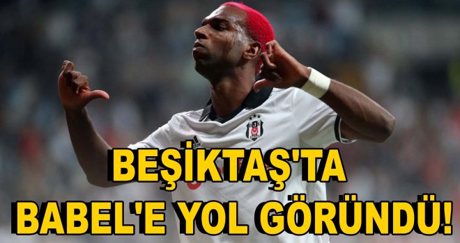 Beşiktaş'ta Babel'e yol göründü!