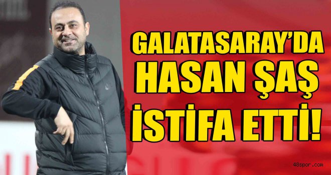 Galatasaray'da Hasan Şaş istifa etti!