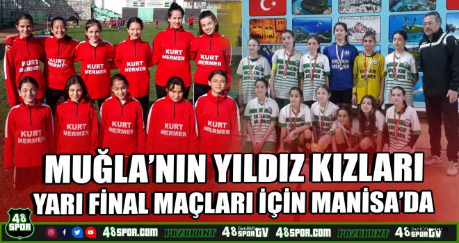 Muğla'nın Yıldız Kızları yarı final maçları için Manisa'da
