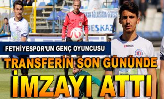 Fethiyespor'un genç oyuncusu son günde imzayı attı