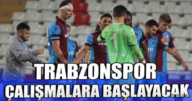 Trabzonspor çalışmalara başlayacak