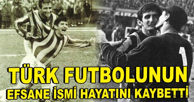 Türk futbolunun efsane ismi hayatını kaybetti