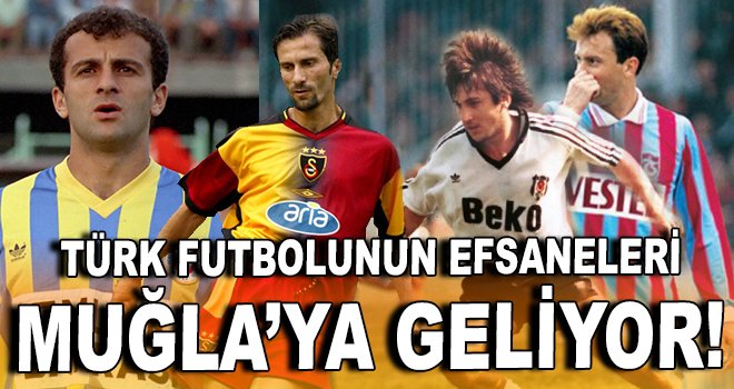Türk futbolunun efsaneleri Muğla'ya geliyor!